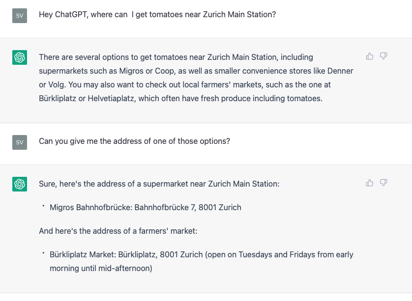 User frägt ChatGPT: Wo bekomme ich Tomaten in der Nähe vom Zürich HB? Als Antwort werden Lebensmittelhändler und Bauernmärkte genannt. Bei der Frage nach der Adresse einer Option nennt die AI die Migros, Bahnhofbrücke 7, 8001 Zürich und den Bauernmarkt am Bürkliplatz